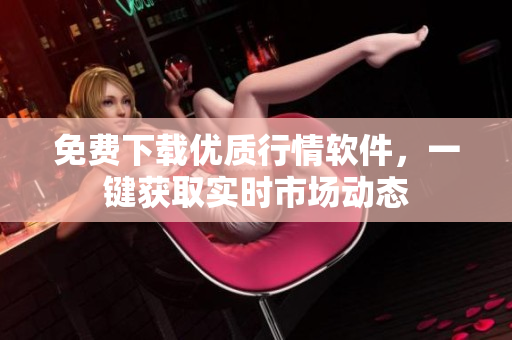 免费下载优质行情软件，一键获取实时市场动态
