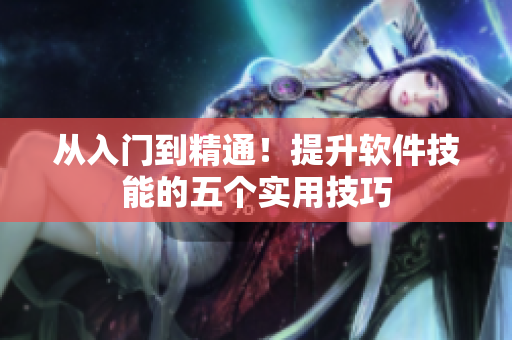 从入门到精通！提升软件技能的五个实用技巧