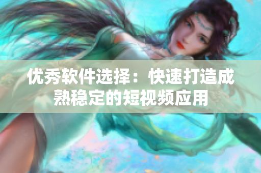 优秀软件选择：快速打造成熟稳定的短视频应用