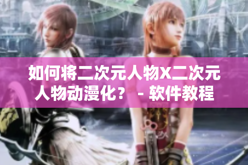 如何将二次元人物X二次元人物动漫化？ - 软件教程