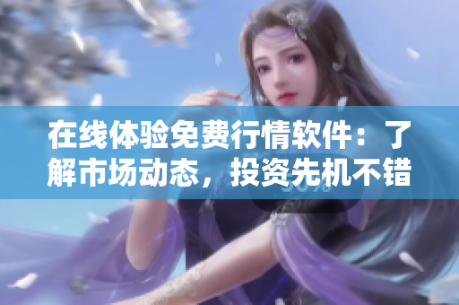 在线体验免费行情软件：了解市场动态，投资先机不错过！