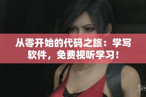 从零开始的代码之旅：学写软件，免费视听学习！