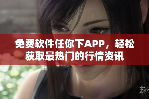 免费软件任你下APP，轻松获取最热门的行情资讯