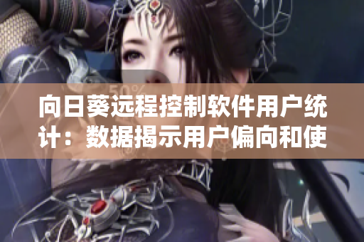 向日葵远程控制软件用户统计：数据揭示用户偏向和使用习惯