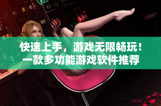 快速上手，游戏无限畅玩！一款多功能游戏软件推荐