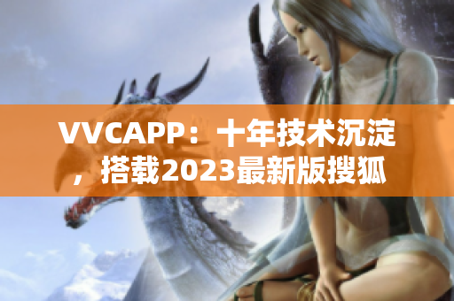 VVCAPP：十年技术沉淀，搭载2023最新版搜狐