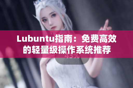 Lubuntu指南：免费高效的轻量级操作系统推荐
