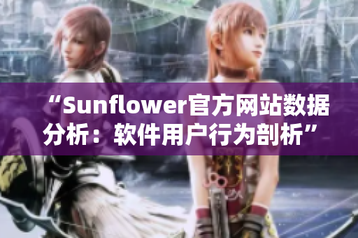 “Sunflower官方网站数据分析：软件用户行为剖析”