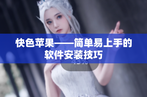 快色苹果——简单易上手的软件安装技巧