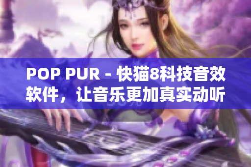 POP PUR - 快猫8科技音效软件，让音乐更加真实动听