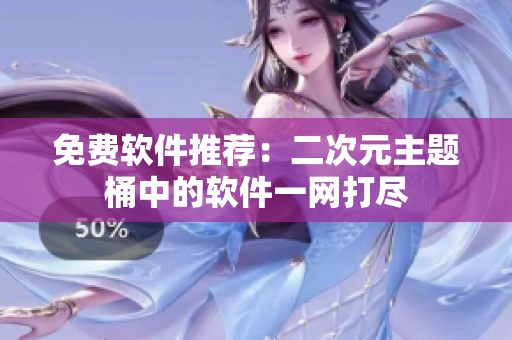 免费软件推荐：二次元主题桶中的软件一网打尽