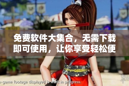 免费软件大集合，无需下载即可使用，让你享受轻松便捷的电脑生活！