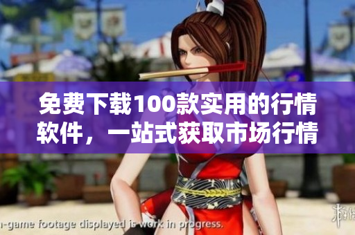 免费下载100款实用的行情软件，一站式获取市场行情