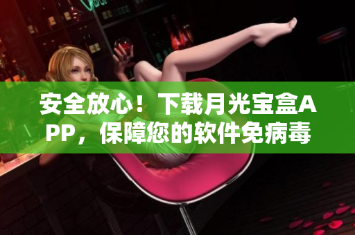 安全放心！下载月光宝盒APP，保障您的软件免病毒
