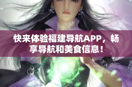 快来体验福建导航APP，畅享导航和美食信息！