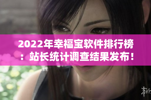2022年幸福宝软件排行榜：站长统计调查结果发布！
