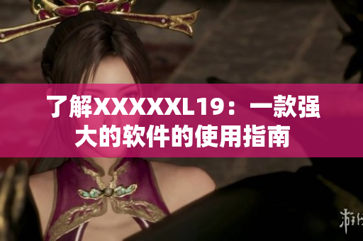 了解XXXXXL19：一款强大的软件的使用指南