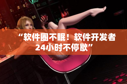 “软件圈不眠！软件开发者24小时不停歇”