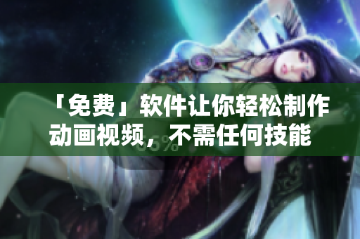 「免费」软件让你轻松制作动画视频，不需任何技能