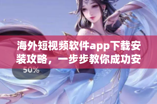 海外短视频软件app下载安装攻略，一步步教你成功安装