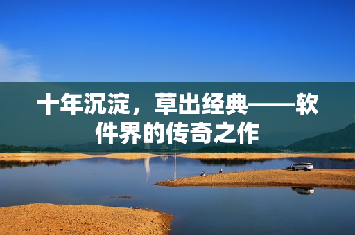 十年沉淀，草出经典——软件界的传奇之作