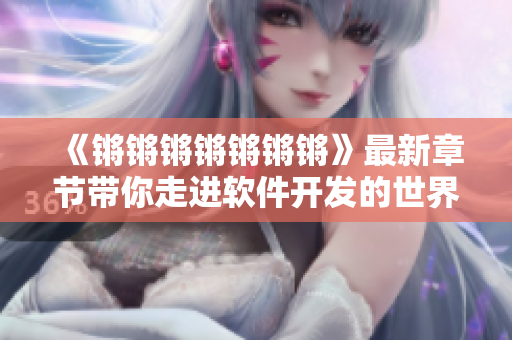 《锵锵锵锵锵锵锵》最新章节带你走进软件开发的世界