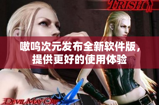 嗷呜次元发布全新软件版，提供更好的使用体验