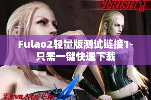 Fulao2轻量版测试链接1-只需一键快速下载