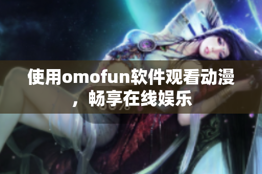使用omofun软件观看动漫，畅享在线娱乐