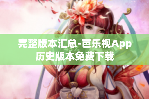 完整版本汇总-芭乐视App历史版本免费下载