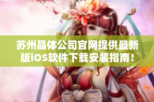 苏州晶体公司官网提供最新版iOS软件下载安装指南！
