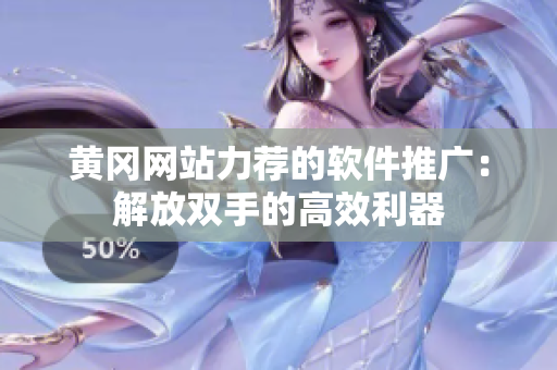 黄冈网站力荐的软件推广：解放双手的高效利器