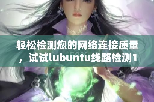轻松检测您的网络连接质量，试试lubuntu线路检测1！