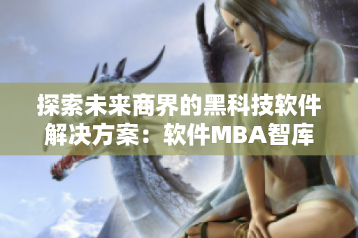 探索未来商界的黑科技软件解决方案：软件MBA智库