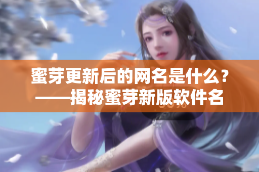 蜜芽更新后的网名是什么？——揭秘蜜芽新版软件名