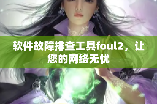 软件故障排查工具foul2，让您的网络无忧