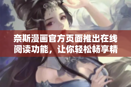 奈斯漫画官方页面推出在线阅读功能，让你轻松畅享精彩漫画
