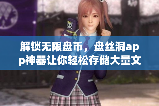 解锁无限盘币，盘丝洞app神器让你轻松存储大量文件