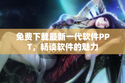 免费下载最新一代软件PPT，畅谈软件的魅力