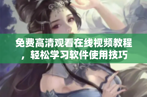 免费高清观看在线视频教程，轻松学习软件使用技巧