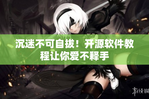 沉迷不可自拔！开源软件教程让你爱不释手