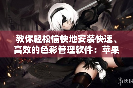教你轻松愉快地安装快速、高效的色彩管理软件：苹果电脑版。