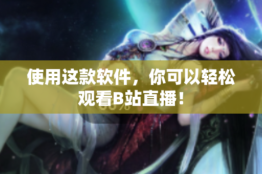 使用这款软件，你可以轻松观看B站直播！