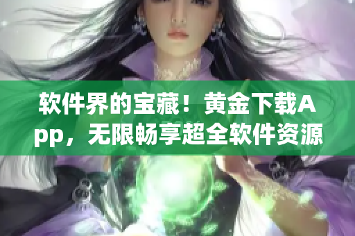 软件界的宝藏！黄金下载App，无限畅享超全软件资源！