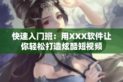 快速入门班：用XXX软件让你轻松打造炫酷短视频