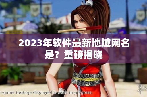 2023年软件最新地域网名是？重磅揭晓