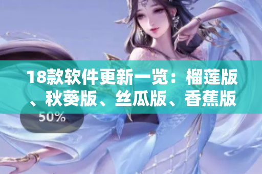 18款软件更新一览：榴莲版、秋葵版、丝瓜版、香蕉版等全新上线！