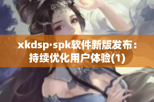 xkdsp·spk软件新版发布：持续优化用户体验(1)
