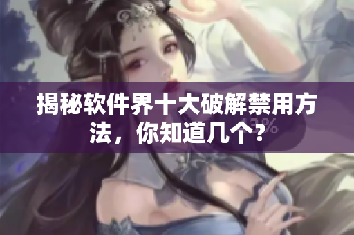 揭秘软件界十大破解禁用方法，你知道几个？