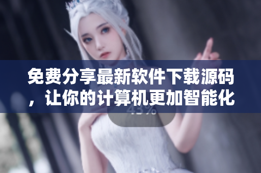 免费分享最新软件下载源码，让你的计算机更加智能化
